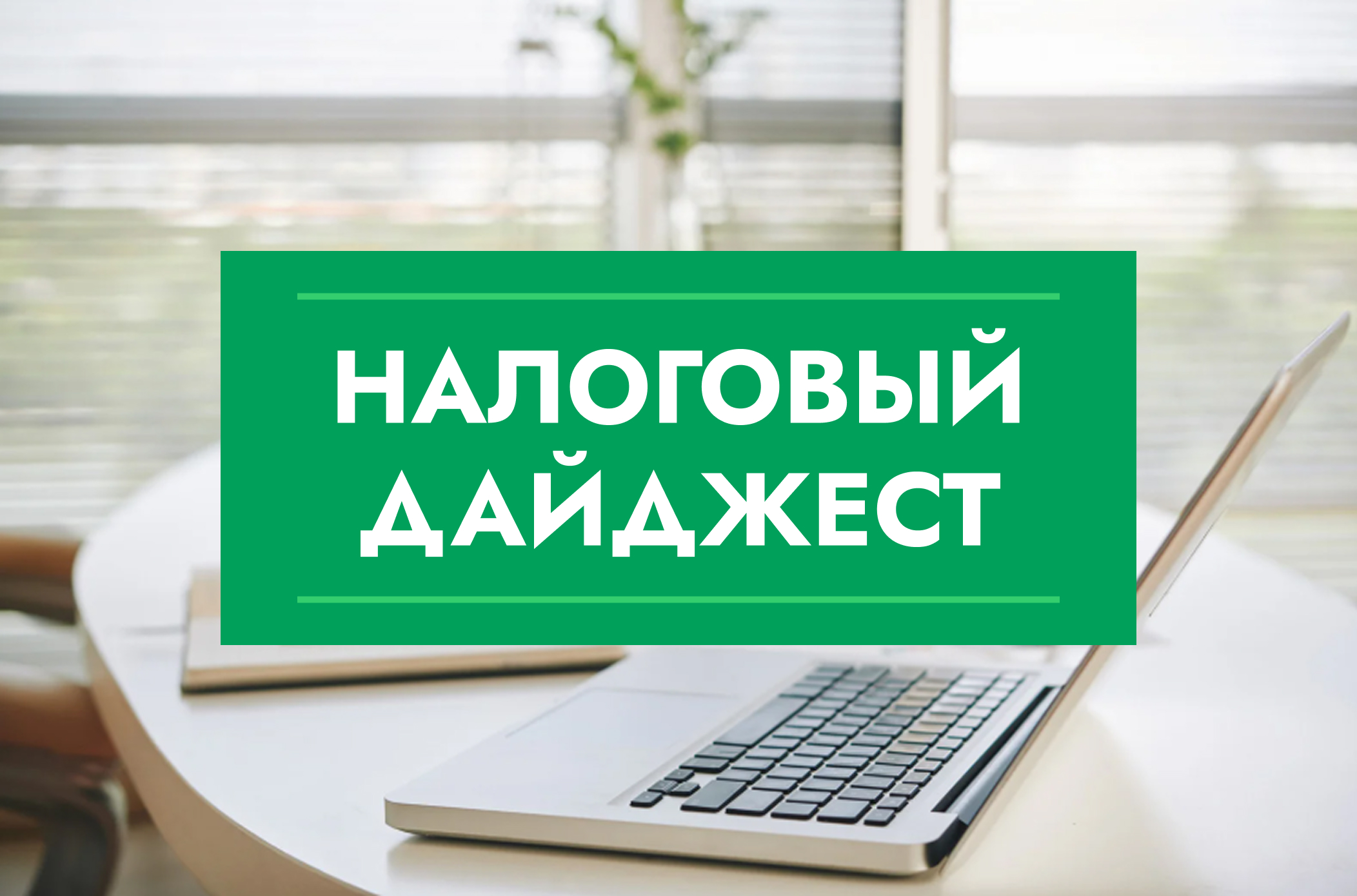 Налоговый дайджест новостей за 28 июля - 1 августа 2025 года